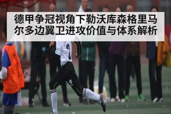 德甲争冠视角下勒沃库森格里马尔多边翼卫进攻价值与体系解析